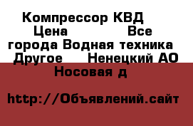 Компрессор КВД . › Цена ­ 45 000 - Все города Водная техника » Другое   . Ненецкий АО,Носовая д.